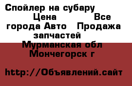 Спойлер на субару 96031AG000 › Цена ­ 6 000 - Все города Авто » Продажа запчастей   . Мурманская обл.,Мончегорск г.